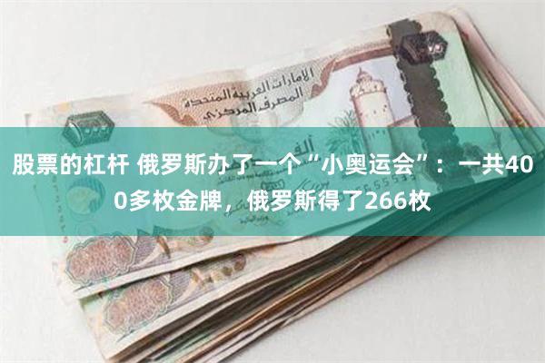 股票的杠杆 俄罗斯办了一个“小奥运会”：一共400多枚金牌，俄罗斯得了266枚