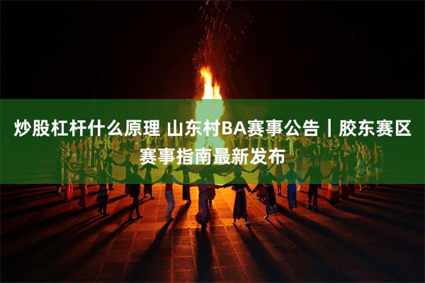 炒股杠杆什么原理 山东村BA赛事公告｜胶东赛区赛事指南最新发布