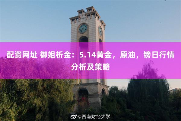 配资网址 御姐析金：5.14黄金，原油，镑日行情分析及策略