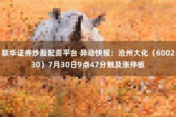 联华证券炒股配资平台 异动快报：沧州大化（600230）7月