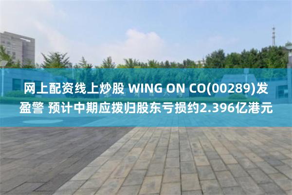 网上配资线上炒股 WING ON CO(00289)发盈警 