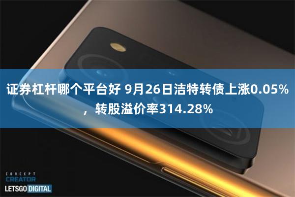 证券杠杆哪个平台好 9月26日洁特转债上涨0.05%，转股溢