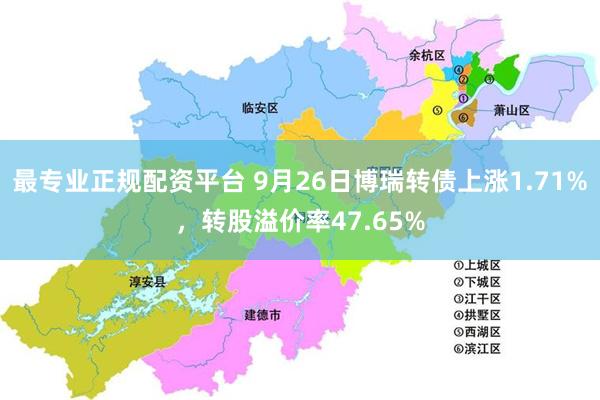 最专业正规配资平台 9月26日博瑞转债上涨1.71%，转股溢