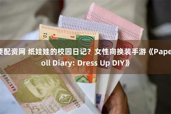 我要配资网 纸娃娃的校园日记？女性向换装手游《Paper D