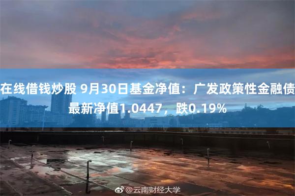 在线借钱炒股 9月30日基金净值：广发政策性金融债最新净值1