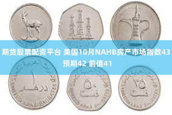 期货股票配资平台 美国10月NAHB房产市场指数43 预期4