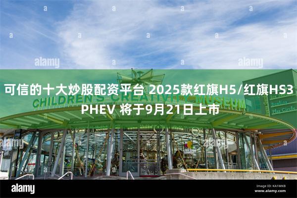 可信的十大炒股配资平台 2025款红旗H5/红旗HS3 PH