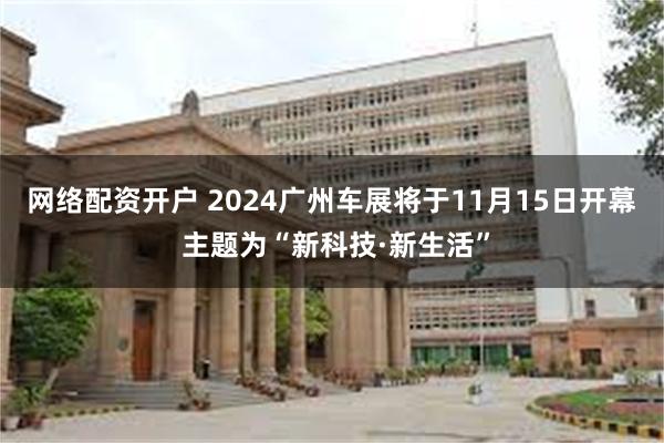 网络配资开户 2024广州车展将于11月15日开幕 主题为“