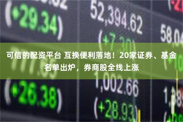 可信的配资平台 互换便利落地！20家证券、基金名单出炉，券商