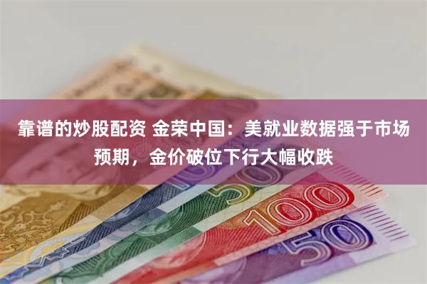 靠谱的炒股配资 金荣中国：美就业数据强于市场预期，金价破位下