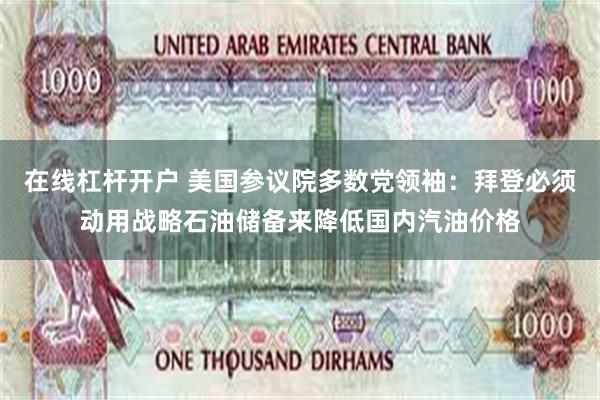 在线杠杆开户 美国参议院多数党领袖：拜登必须动用战略石油储备来降低国内汽油价格