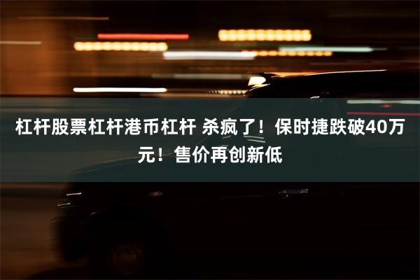 杠杆股票杠杆港币杠杆 杀疯了！保时捷跌破40万元！售价再创新