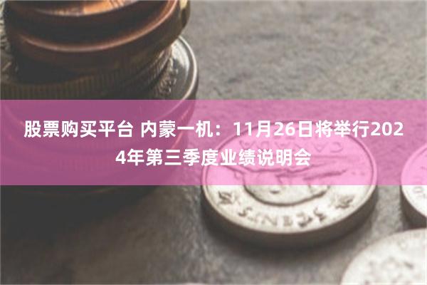 股票购买平台 内蒙一机：11月26日将举行2024年第三季度