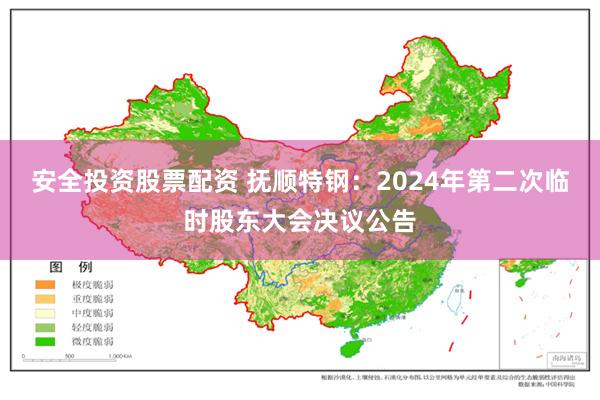 安全投资股票配资 抚顺特钢：2024年第二次临时股东大会决议