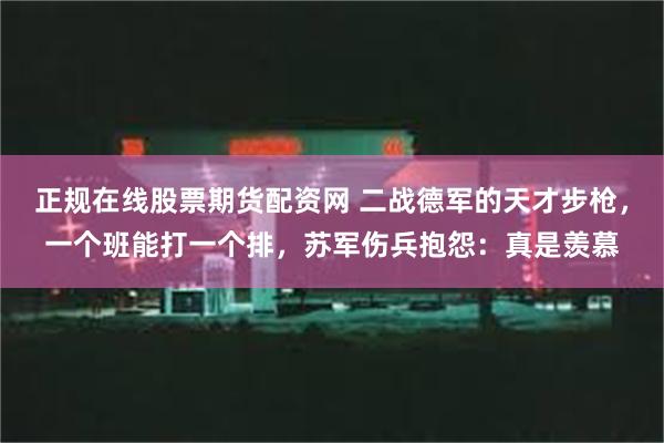 正规在线股票期货配资网 二战德军的天才步枪，一个班能打一个排