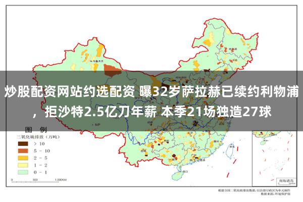 炒股配资网站约选配资 曝32岁萨拉赫已续约利物浦，拒沙特2.