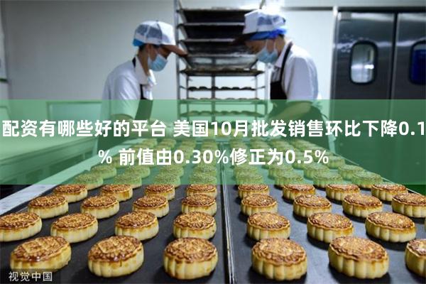 配资有哪些好的平台 美国10月批发销售环比下降0.1% 前值