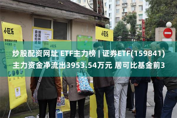 炒股配资网址 ETF主力榜 | 证券ETF(159841)主