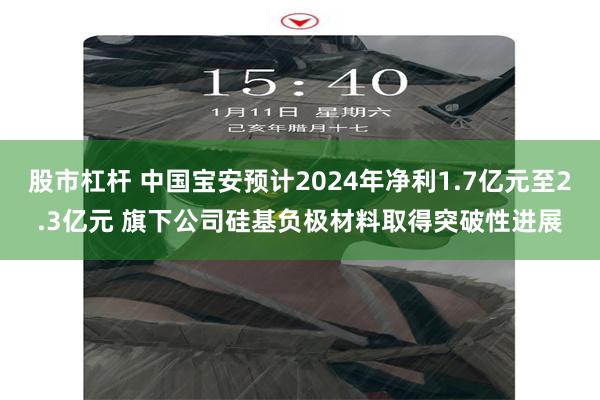 股市杠杆 中国宝安预计2024年净利1.7亿元至2.3亿元 