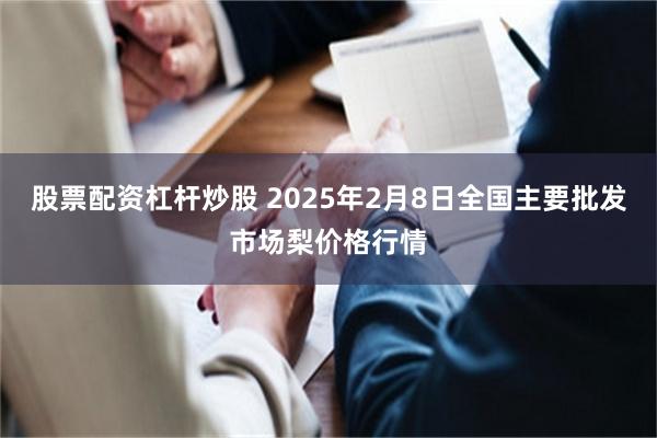 股票配资杠杆炒股 2025年2月8日全国主要批发市场梨价格行情