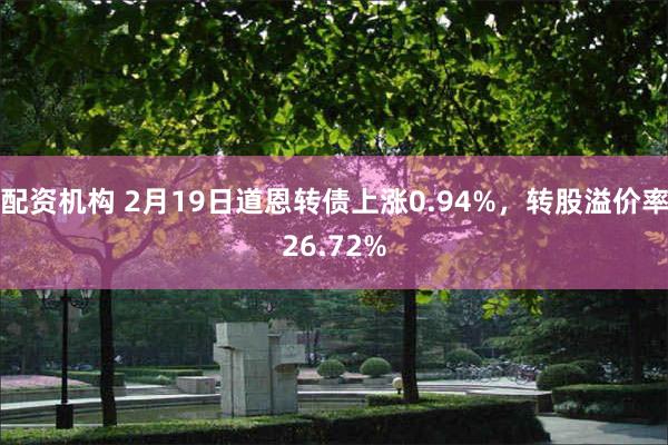 配资机构 2月19日道恩转债上涨0.94%，转股溢价率26.