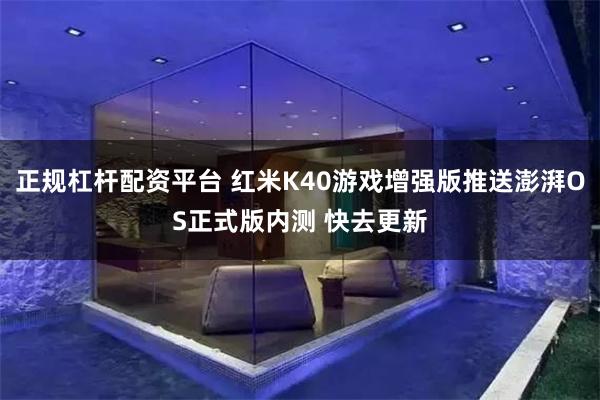 正规杠杆配资平台 红米K40游戏增强版推送澎湃OS正式版内测