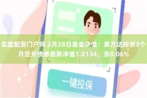 实盘配资门户网 2月28日基金净值：易方达裕浙3个月定开债券