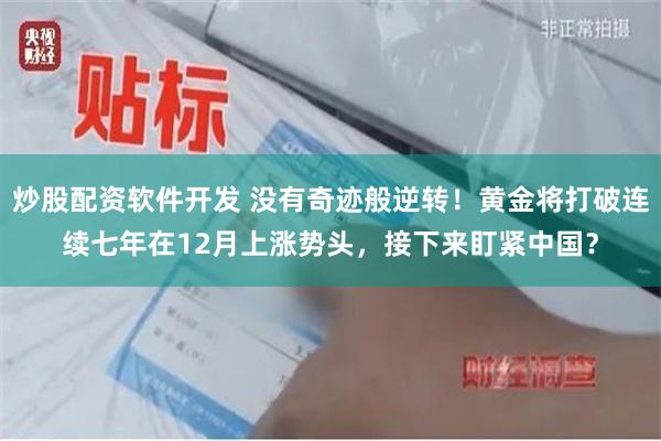 炒股配资软件开发 没有奇迹般逆转！黄金将打破连续七年在12月