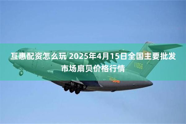 互惠配资怎么玩 2025年4月15日全国主要批发市场扇贝价格